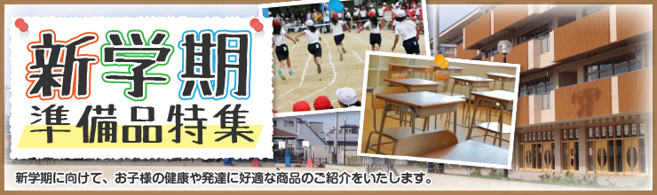 新学期特集 - 新学期に向けて、お子様の健康や発達に好適な商品のご紹介をいたします。