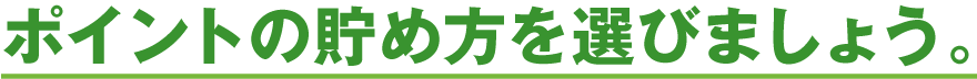 ポイントの貯め方を選びましょう。