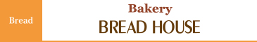 Bread：BREAD HOUSE